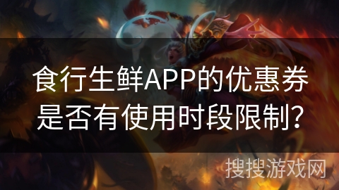 食行生鲜APP的优惠券是否有使用时段限制？