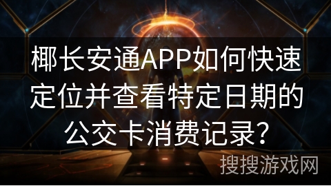 椰长安通APP如何快速定位并查看特定日期的公交卡消费记录？
