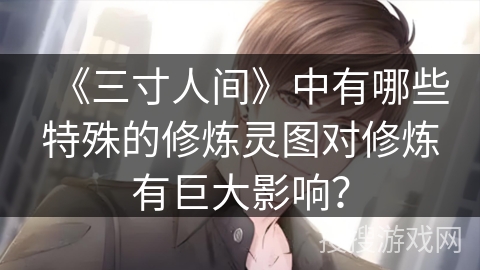 《三寸人间》中有哪些特殊的修炼灵图对修炼有巨大影响？