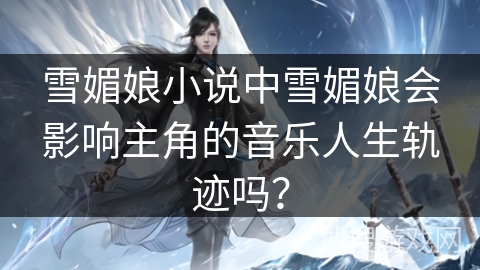 雪媚娘小说中雪媚娘会影响主角的音乐人生轨迹吗？