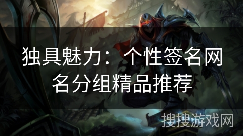 独具魅力：个性签名网名分组精品推荐