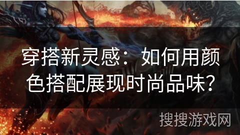 穿搭新灵感：如何用颜色搭配展现时尚品味？