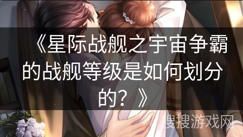 《星际战舰之宇宙争霸的战舰等级是如何划分的？》