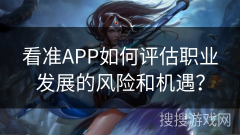 看准APP如何评估职业发展的风险和机遇？