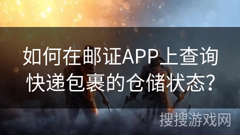 如何在邮证APP上查询快递包裹的仓储状态？