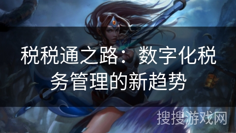 税税通之路：数字化税务管理的新趋势