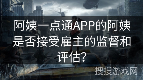阿姨一点通APP的阿姨是否接受雇主的监督和评估？