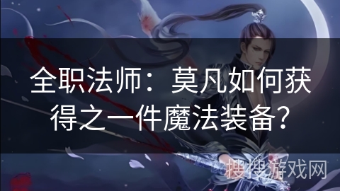 全职法师：莫凡如何获得之一件魔法装备？