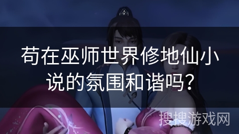 苟在巫师世界修地仙小说的氛围和谐吗？