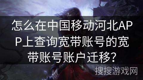 怎么在中国移动河北APP上查询宽带账号的宽带账号账户迁移？