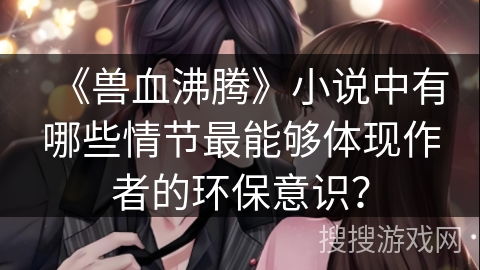 《兽血沸腾》小说中有哪些情节最能够体现作者的环保意识？