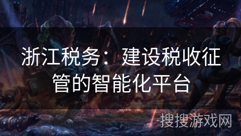 浙江税务：建设税收征管的智能化平台