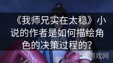 《我师兄实在太稳》小说的作者是如何描绘角色的决策过程的？