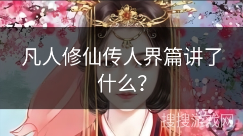 凡人修仙传人界篇讲了什么？