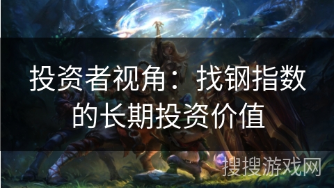 投资者视角：找钢指数的长期投资价值