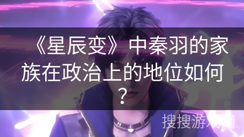 《星辰变》中秦羽的家族在政治上的地位如何？