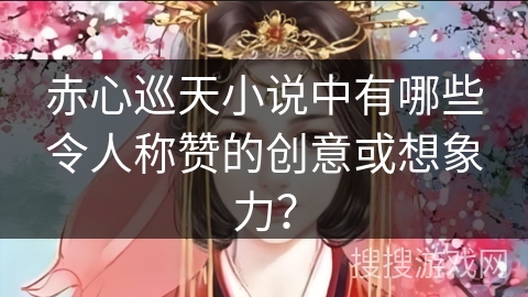 赤心巡天小说中有哪些令人称赞的创意或想象力？