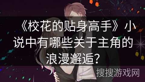 《校花的贴身高手》小说中有哪些关于主角的浪漫邂逅？