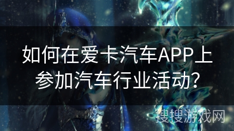 如何在爱卡汽车APP上参加汽车行业活动？