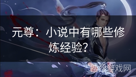 元尊：小说中有哪些修炼经验？