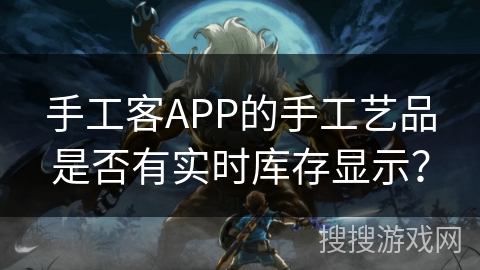 手工客APP的手工艺品是否有实时库存显示？