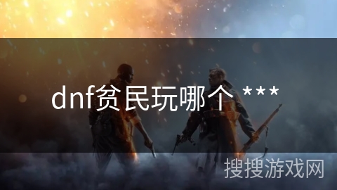 dnf贫民玩哪个 *** 