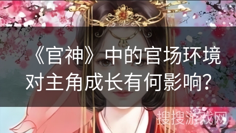 《官神》中的官场环境对主角成长有何影响？
