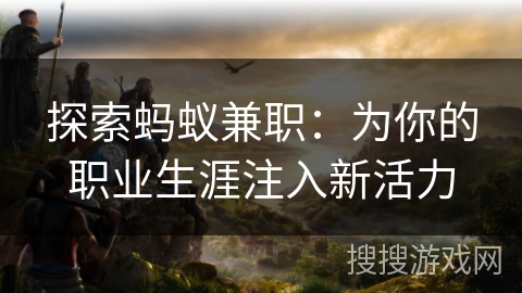 探索蚂蚁兼职：为你的职业生涯注入新活力