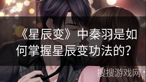 《星辰变》中秦羽是如何掌握星辰变功法的？