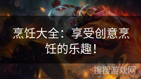 烹饪大全：享受创意烹饪的乐趣！