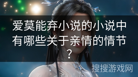 爱莫能弃小说的小说中有哪些关于亲情的情节？