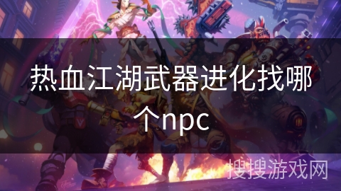 热血江湖武器进化找哪个npc