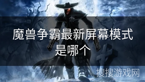 魔兽争霸最新屏幕模式是哪个