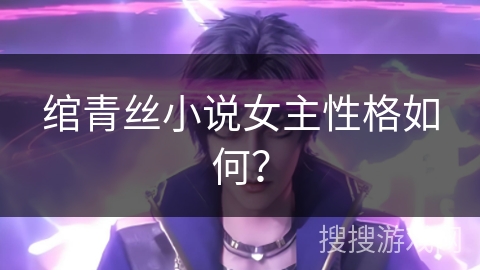 绾青丝小说女主性格如何？