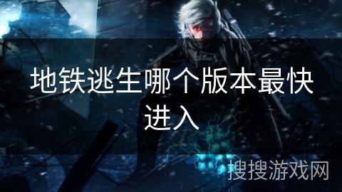 地铁逃生哪个版本最快进入