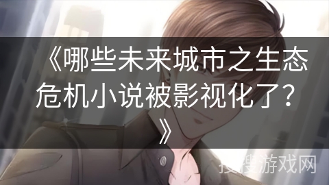 《哪些未来城市之生态危机小说被影视化了？》