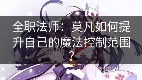 全职法师：莫凡如何提升自己的魔法控制范围？