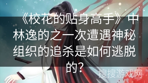 《校花的贴身高手》中林逸的之一次遭遇神秘组织的追杀是如何逃脱的？