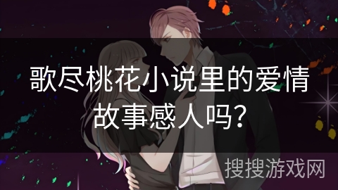 歌尽桃花小说里的爱情故事感人吗？