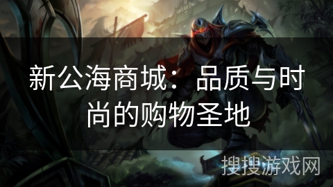 新公海商城：品质与时尚的购物圣地