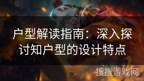 户型解读指南：深入探讨知户型的设计特点