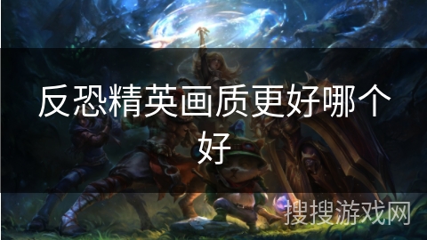 反恐精英画质更好哪个好