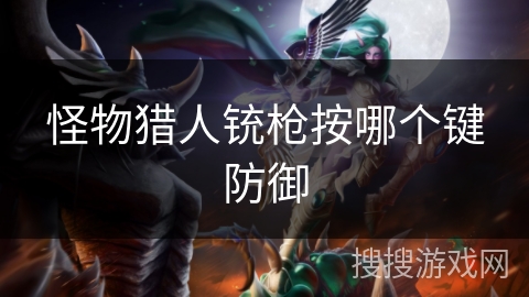 怪物猎人铳枪按哪个键防御