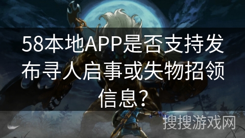 58本地APP是否支持发布寻人启事或失物招领信息？
