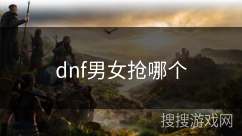 dnf男女抢哪个