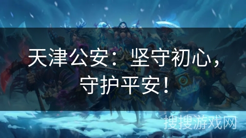 天津公安：坚守初心，守护平安！