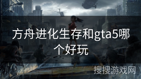 方舟进化生存和gta5哪个好玩