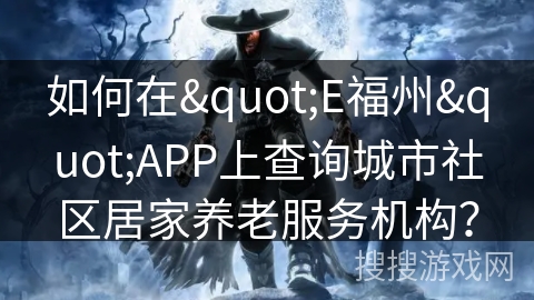 如何在"E福州"APP上查询城市社区居家养老服务机构？