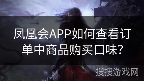 凤凰会APP如何查看订单中商品购买口味？