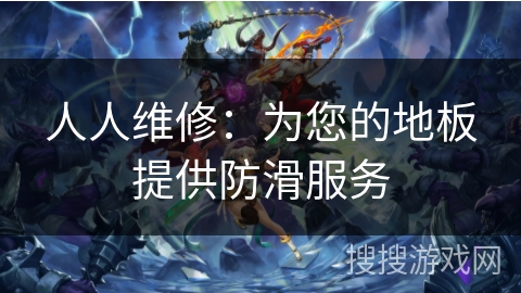 人人维修：为您的地板提供防滑服务